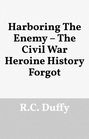 Harboring the Enemy – The Civil War Heroine History Forgot